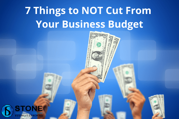 7 Things to NOT Cut From Your Business Budget 7 Things to NOT Cut From Your Business Budget