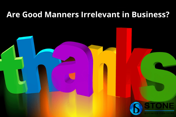 Are Good Manners Irrelevant in Business Are Good Manners Irrelevant in Business
