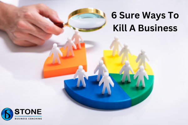 6 Sure Ways To Kill A Business 6 Sure Ways To Kill A Business
