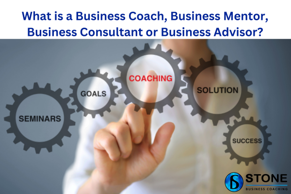 What is a Business Coach, Business Mentor, Business Consultant or Business Advisor What is a Business Coach, Business Mentor, Business Consultant or Business Advisor